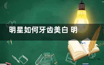 明星如何牙齿美白 明星如何牙齿美白